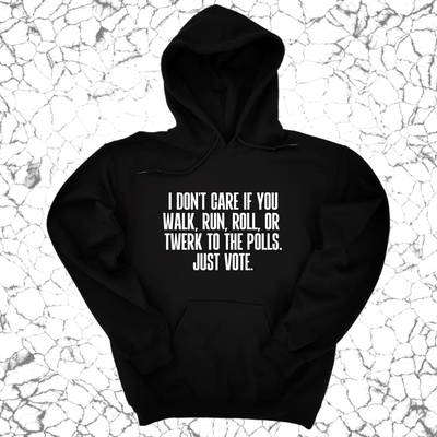 I Don't Care if You Walk, Run, Roll, or Twerk to the Polls. Just Vote Unisex Hoodie