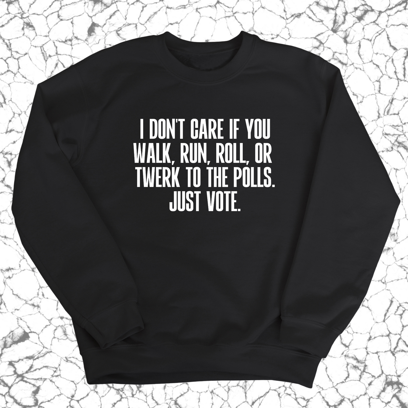 I Don't Care if You Walk, Run, Roll, or Twerk to the Polls. Just Vote Unisex Sweatshirt