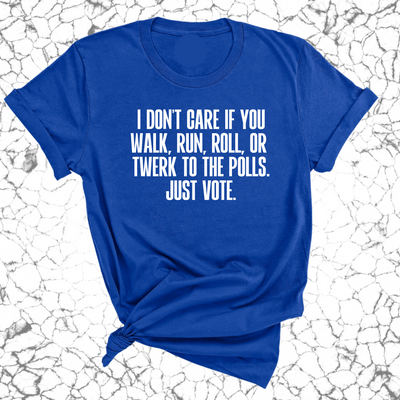 I Don't Care if You Walk, Run, Roll, or Twerk to the Polls. Just Vote Unisex Tee