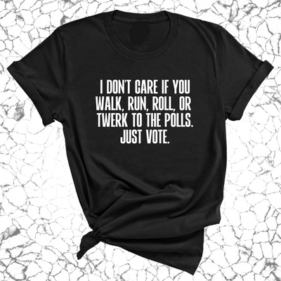 I Don't Care if You Walk, Run, Roll, or Twerk to the Polls. Just Vote Unisex Tee