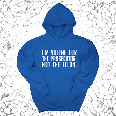 I'm voting for the Prosecutor not the Felon Unisex Hoodie