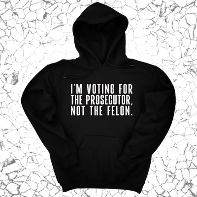 I'm voting for the Prosecutor not the Felon Unisex Hoodie